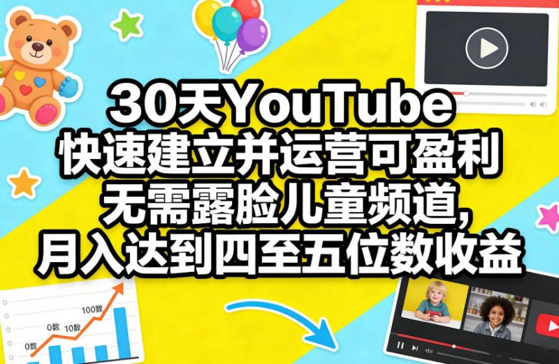 30天YouTube快速建立并运营可盈利无需露脸儿童频道，月入达到四至五位数收益网赚项目-副业赚钱-互联网创业-资源整合百读客