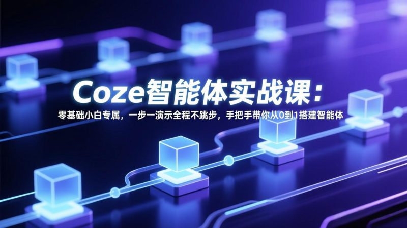 Coze智能体实战课：零基础小白专属，一步一演示全程不跳步，手把手带你从0到1搭建智能体网赚项目-副业赚钱-互联网创业-资源整合百读客