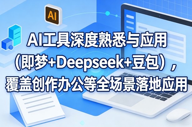 AI工具深度熟悉与应用（即梦+Deepseek+豆包），覆盖创作办公等全场景落地应用网赚项目-副业赚钱-互联网创业-资源整合百读客