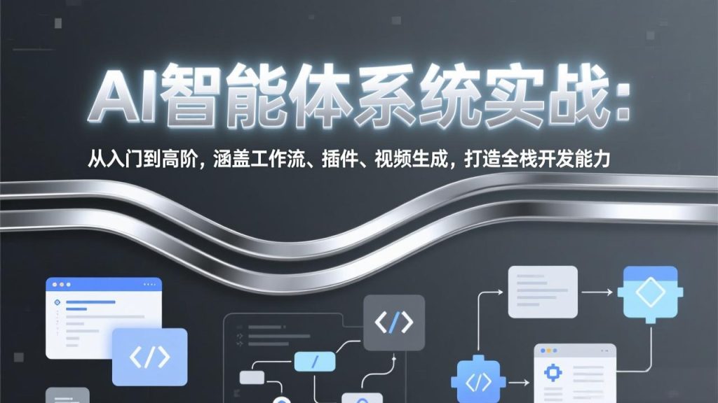 AI智能体系统实战：从入门到高阶，涵盖工作流、插件、视频生成，打造全栈开发能力网赚项目-副业赚钱-互联网创业-资源整合百读客