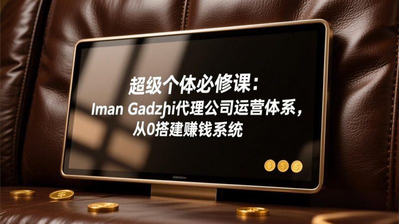 超级个体必修课：Iman Gadzhi代理公司运营体系，从0搭建赚钱系统网赚项目-副业赚钱-互联网创业-资源整合百读客