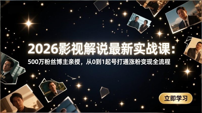 2026影视解说最新实战课：500万粉丝博主亲授，从0到1起号打通涨粉变现全流程网赚项目-副业赚钱-互联网创业-资源整合百读客