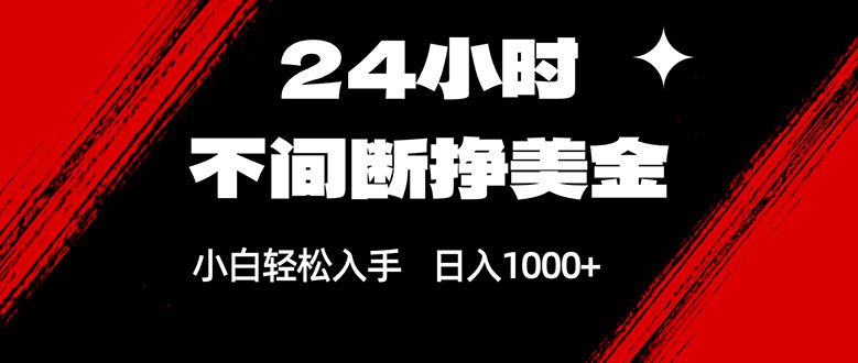 24小时不间断挣美金，小白轻松上手，日入1000+网赚项目-副业赚钱-互联网创业-资源整合百读客