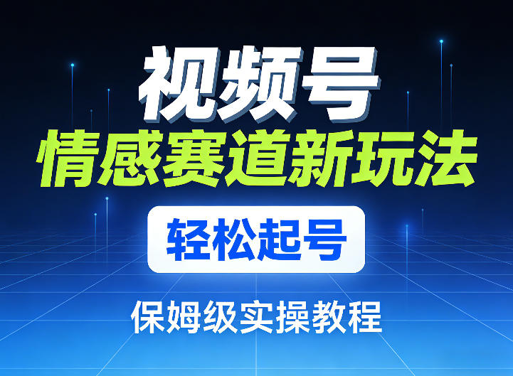 视频号情感赛道新玩法，轻松起号，保姆级实操教程网赚项目-副业赚钱-互联网创业-资源整合百读客
