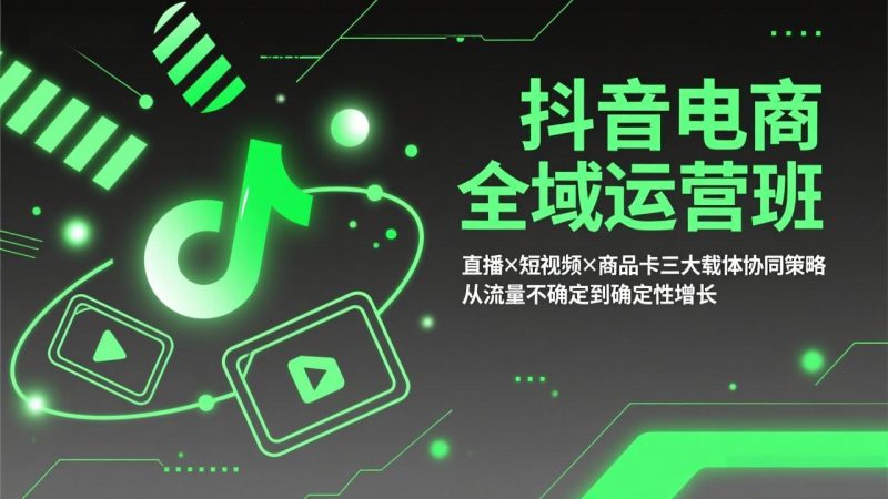 抖音电商全域运营班：直播×短视频×商品卡三大载体协同策略，从流量不确定到确定性增长网赚项目-副业赚钱-互联网创业-资源整合百读客