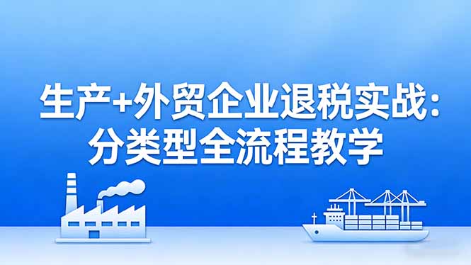 生产+外贸企业退税实战：分类型全流程教学，生产企业留抵退税最大化+外贸企业退税系统申报网赚项目-副业赚钱-互联网创业-资源整合百读客